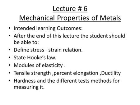 Lecture # 6 Mechanical Properties of Metals Intended learning Outcomes: After the end of this lecture the student should be able to: Define stress –strain.