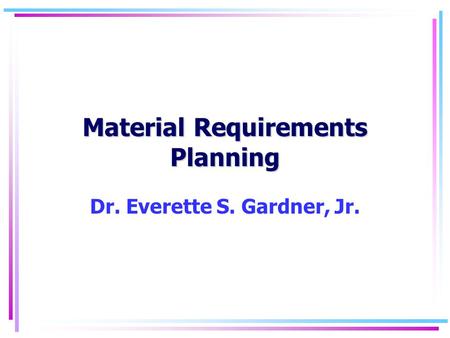 Material Requirements Planning Dr. Everette S. Gardner, Jr.