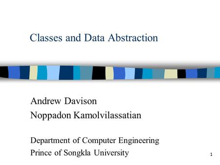 1 Classes and Data Abstraction Andrew Davison Noppadon Kamolvilassatian Department of Computer Engineering Prince of Songkla University.