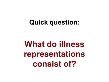 Quick question: What do illness representations consist of?