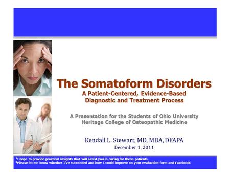 The Somatoform Disorders A Patient-Centered, Evidence-Based Diagnostic and Treatment Process A Presentation for the Students of Ohio University Heritage.