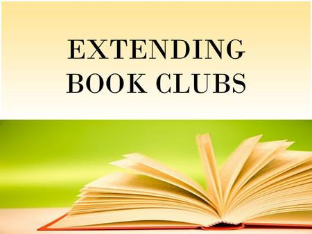 EXTENDING BOOK CLUBS. Why Book Clubs?  To learn to read well, all students need to read thought-provoking, age-appropriate books. They also need to respond.
