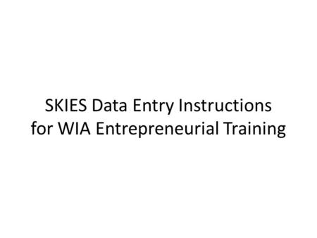 SKIES Data Entry Instructions for WIA Entrepreneurial Training.