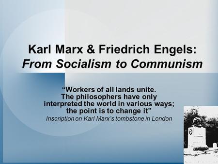 Karl Marx & Friedrich Engels: From Socialism to Communism “Workers of all lands unite. The philosophers have only interpreted the world in various ways;