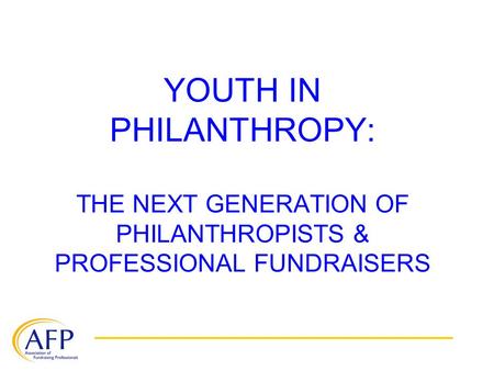 YOUTH IN PHILANTHROPY: THE NEXT GENERATION OF PHILANTHROPISTS & PROFESSIONAL FUNDRAISERS.