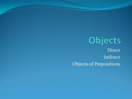 Direct Indirect Objects of Prepositions. Direct Objects A direct object is a noun, pronoun, or word group that tells who or what receives the action.