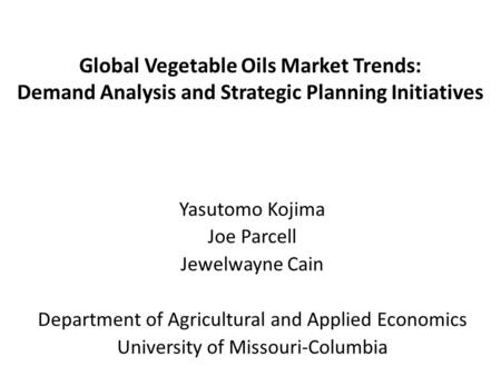 Global Vegetable Oils Market Trends: Demand Analysis and Strategic Planning Initiatives Yasutomo Kojima Joe Parcell Jewelwayne Cain Department of Agricultural.