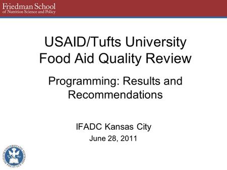 USAID/Tufts University Food Aid Quality Review Programming: Results and Recommendations IFADC Kansas City June 28, 2011.