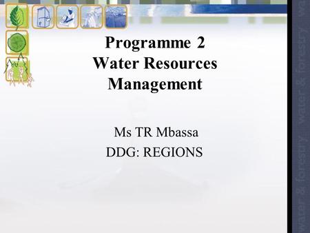 Programme 2 Water Resources Management Ms TR Mbassa DDG: REGIONS.
