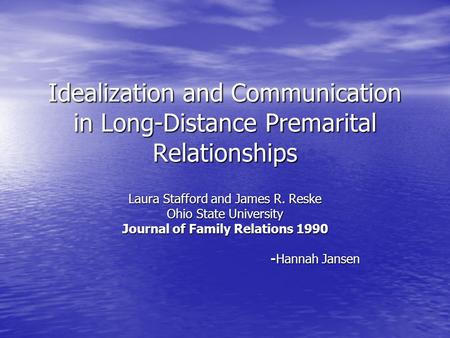 Idealization and Communication in Long-Distance Premarital Relationships Laura Stafford and James R. Reske Ohio State University Journal of Family Relations.