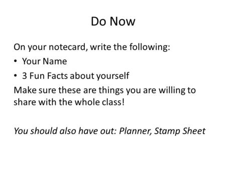 Do Now On your notecard, write the following: Your Name 3 Fun Facts about yourself Make sure these are things you are willing to share with the whole class!