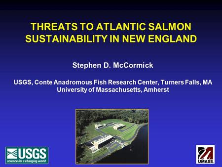 THREATS TO ATLANTIC SALMON SUSTAINABILITY IN NEW ENGLAND Stephen D. McCormick USGS, Conte Anadromous Fish Research Center, Turners Falls, MA University.