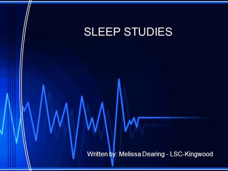 SLEEP STUDIES Written by: Melissa Dearing - LSC-Kingwood.
