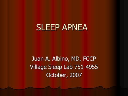 SLEEP APNEA Juan A. Albino, MD, FCCP Village Sleep Lab 751-4955 October, 2007.