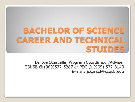 BACHELOR OF SCIENCE CAREER AND TECHNICAL STUIDES Dr. Joe Scarcella, Program Coordinator/Adviser (909)537-5287 or (909) 537-8140