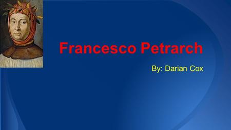 Francesco Petrarch By: Darian Cox. Francesco Petrarch was a philosopher and poet during the time 1326 to 1374. He was set the stage for the Renaissance.