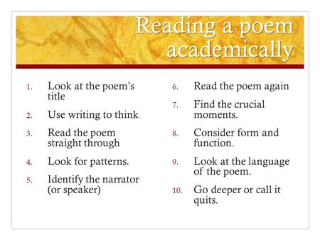 Reading a poem academically 1. Look at the poem’s title 2. Use writing to think 3. Read the poem straight through 4. Look for patterns. 5. Identify the.