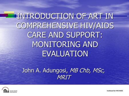 INTRODUCTION OF ART IN COMPREHENSIVE HIV/AIDS CARE AND SUPPORT: MONITORING AND EVALUATION John A. Adungosi, MB Chb, MSc, MRIT.