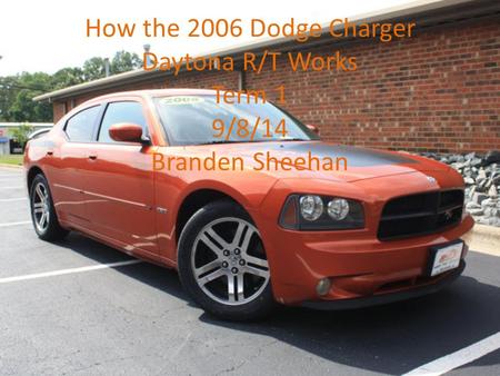 How the 2006 Dodge Charger Daytona R/T Works Term 1 9/8/14 Branden Sheehan.