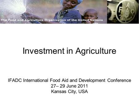 Investment in Agriculture IFADC International Food Aid and Development Conference 27– 29 June 2011 Kansas City, USA.