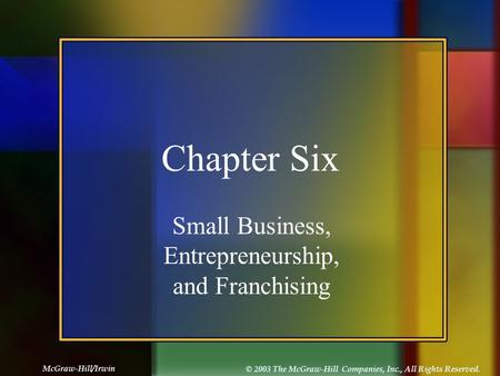 McGraw-Hill/Irwin © 2003 The McGraw-Hill Companies, Inc., All Rights Reserved. Chapter Six Small Business, Entrepreneurship, and Franchising.