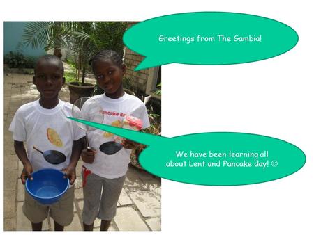 Greetings from The Gambia! We have been learning all about Lent and Pancake day!