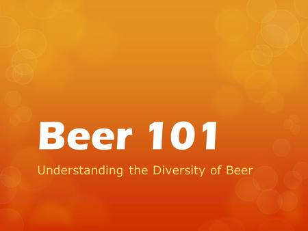 Beer 101 Understanding the Diversity of Beer. What is Beer?  Beer is an alcoholic beverage made from the fermentation of cereal grains with yeast.