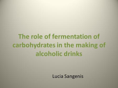 The role of fermentation of carbohydrates in the making of alcoholic drinks Lucia Sangenis.