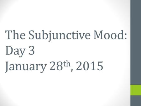 The Subjunctive Mood: Day 3 January 28 th, 2015 January 23 rd, 2015.