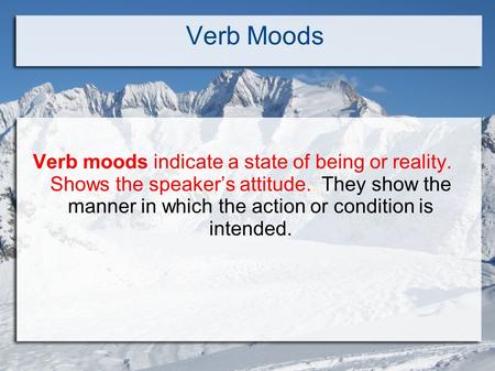 Verb Moods Verb moods indicate a state of being or reality. Shows the speaker’s attitude.. They show the manner in which the action or condition is intended.