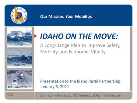 Idaho on the Move V.05 Our Mission. Your Mobility. MOBILITY SAFETY ECONOMIC VITALITY IDAHO ON THE MOVE: A Long-Range Plan to Improve Safety, Mobility and.