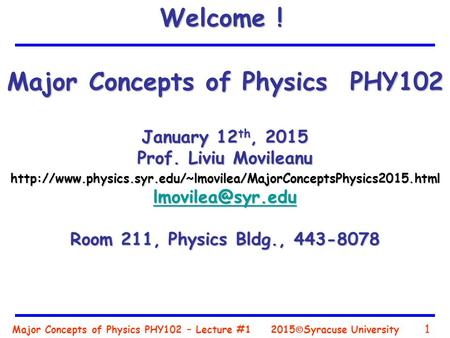 Major Concepts of Physics PHY102 – Lecture #1 1 2015  Syracuse University Major Concepts of Physics PHY102 January 12 th, 2015 Prof. Liviu Movileanu