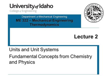 Department of Mechanical Engineering ME 322 – Mechanical Engineering Thermodynamics Lecture 2 Units and Unit Systems Fundamental Concepts from Chemistry.