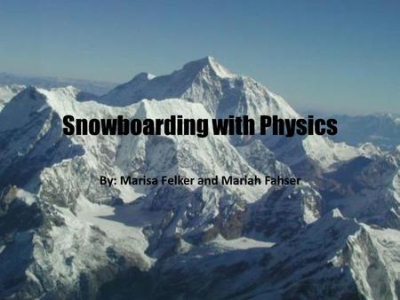 Snowboarding with Physics By: Marisa Felker and Mariah Fahser.