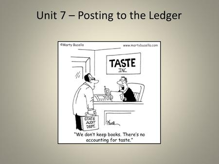 Unit 7 – Posting to the Ledger. Posting to the Ledger Business TransactionsJournal (Journalizing) Ledger (Posting) ** The General Journal does not provide.