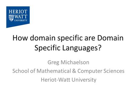 How domain specific are Domain Specific Languages? Greg Michaelson School of Mathematical & Computer Sciences Heriot-Watt University.