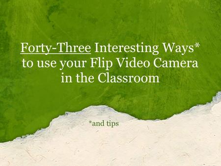 Forty-Three Interesting Ways* to use your Flip Video Camera in the Classroom *and tips.