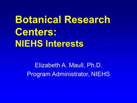 Botanical Research Centers: NIEHS Interests Elizabeth A. Maull, Ph.D. Program Administrator, NIEHS.