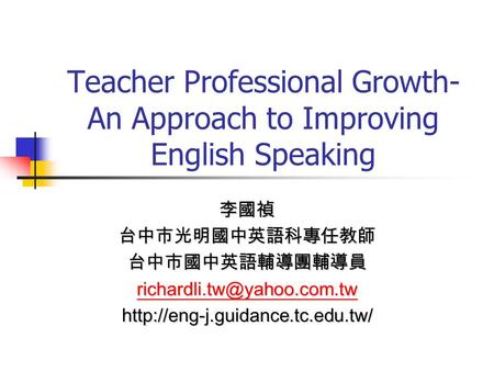 Teacher Professional Growth- An Approach to Improving English Speaking 李國禎台中市光明國中英語科專任教師台中市國中英語輔導團輔導員