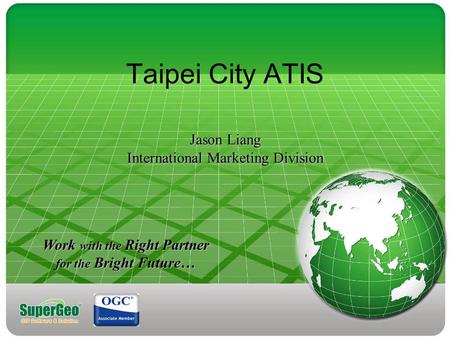 Jason Liang International Marketing Division Taipei City ATIS Jason Liang International Marketing Division Work with the Right Partner for the Bright Future…