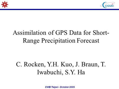 CWB Taipei - October 2005 Assimilation of GPS Data for Short- Range Precipitation Forecast C. Rocken, Y.H. Kuo, J. Braun, T. Iwabuchi, S.Y. Ha.