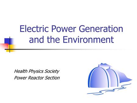 Electric Power Generation and the Environment Health Physics Society Power Reactor Section.