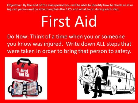 First Aid Do Now: Think of a time when you or someone you know was injured. Write down ALL steps that were taken in order to bring that person to safety.