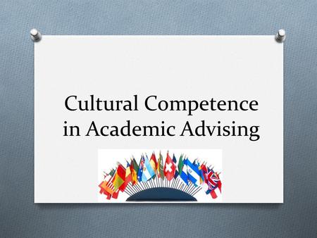Cultural Competence in Academic Advising. What is cultural competence? O The ability to effectively interact with people from different cultural backgrounds.