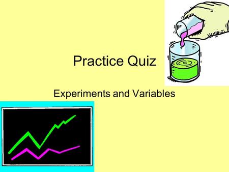 Practice Quiz Experiments and Variables. Directions Click anywhere on the screen or hit the down arrow to move to the next slide. Write each answer on.
