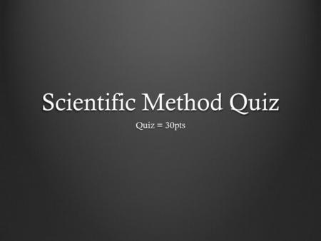 Scientific Method Quiz Quiz = 30pts. Vocabulary Make sure you know and understand the following vocabulary terms: Scientific Method ObservationData Qualitative.