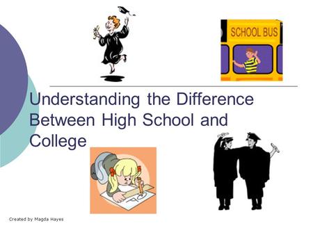 Understanding the Difference Between High School and College Created by Magda Hayes.