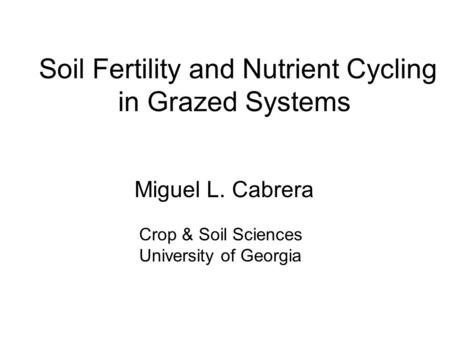 Soil Fertility and Nutrient Cycling in Grazed Systems Miguel L. Cabrera Crop & Soil Sciences University of Georgia.