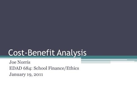 Cost-Benefit Analysis Joe Norris EDAD 684: School Finance/Ethics January 19, 2011.