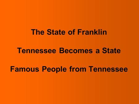 The State of Franklin After the American Revolution settlers in the land that is now Tennessee needed a government. Some settlers wanted to form a state.